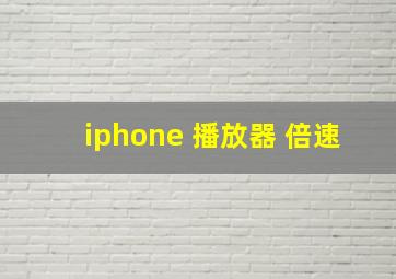 iphone 播放器 倍速